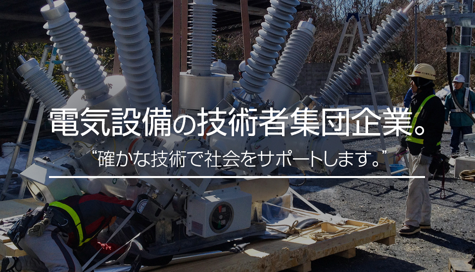 電気設備の技術者集団企業。“確かな技術で社会をサポートします。”