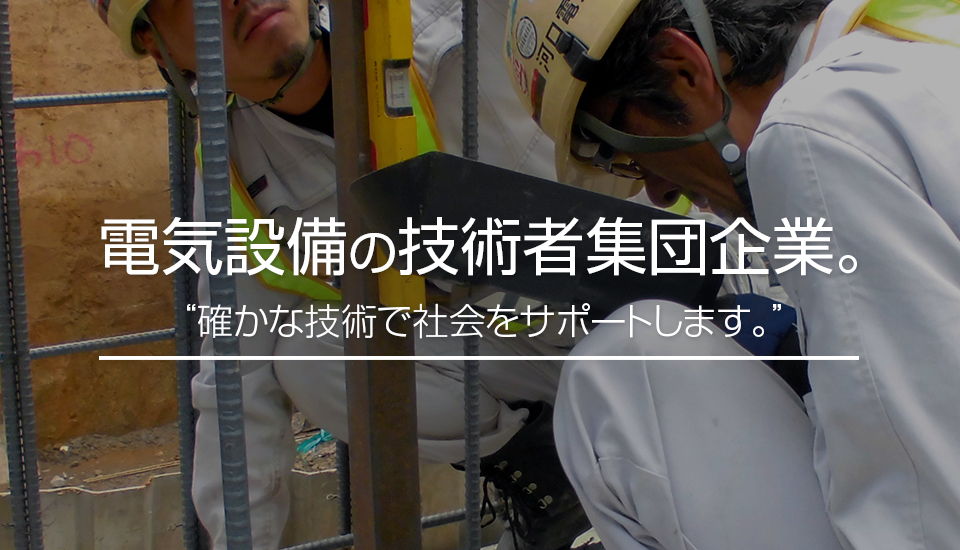 電気設備の技術者集団企業。“確かな技術で社会をサポートします。”