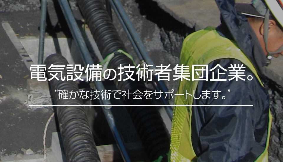 電気設備の技術者集団企業。“確かな技術で社会をサポートします。”